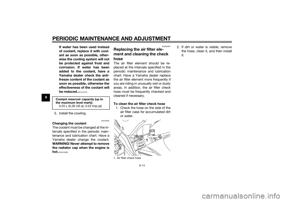 YAMAHA MT-125 2015 Workshop Manual PERIODIC MAINTENANCE AND ADJUSTMENT
6-14
6If water has been used instead
of coolant, replace it with cool-
ant as soon as possible, other-
wise the cooling system will not
be protected against frost a YAMAHA MT-125 2015 Workshop Manual PERIODIC MAINTENANCE AND ADJUSTMENT
6-14
6If water has been used instead
of coolant, replace it with cool-
ant as soon as possible, other-
wise the cooling system will not
be protected against frost a