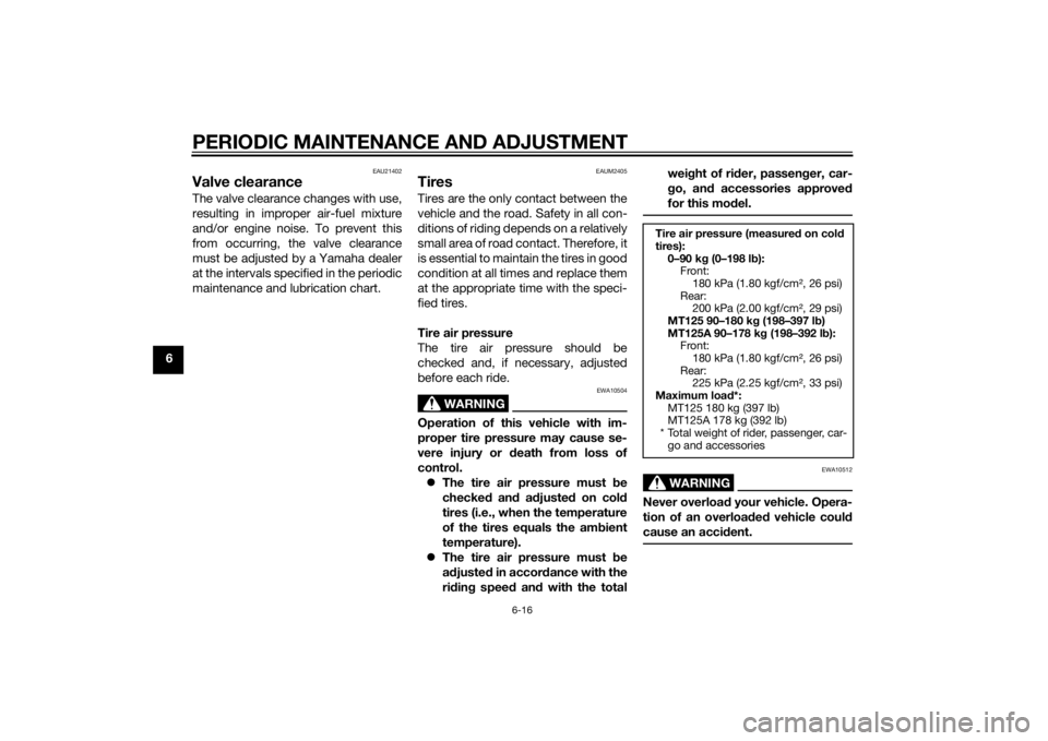 YAMAHA MT-125 2015 Workshop Manual PERIODIC MAINTENANCE AND ADJUSTMENT
6-16
6
EAU21402
Valve clearanceThe valve clearance changes with use,
resulting in improper air-fuel mixture
and/or engine noise. To prevent this
from occurring, the YAMAHA MT-125 2015 Workshop Manual PERIODIC MAINTENANCE AND ADJUSTMENT
6-16
6
EAU21402
Valve clearanceThe valve clearance changes with use,
resulting in improper air-fuel mixture
and/or engine noise. To prevent this
from occurring, the