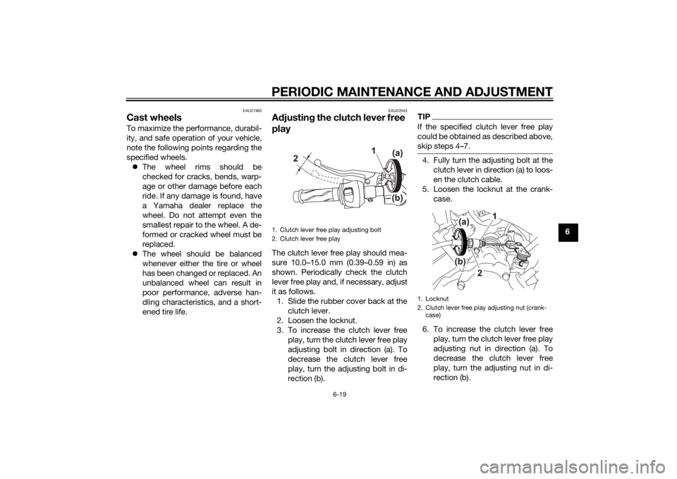 YAMAHA MT-125 2015 Repair Manual PERIODIC MAINTENANCE AND ADJUSTMENT
6-19
6
EAU21963
Cast wheelsTo maximize the performance, durabil-
ity, and safe operation of your vehicle,
note the following points regarding the
specified wheels.
YAMAHA MT-125 2015 Repair Manual PERIODIC MAINTENANCE AND ADJUSTMENT
6-19
6
EAU21963
Cast wheelsTo maximize the performance, durabil-
ity, and safe operation of your vehicle,
note the following points regarding the
specified wheels.