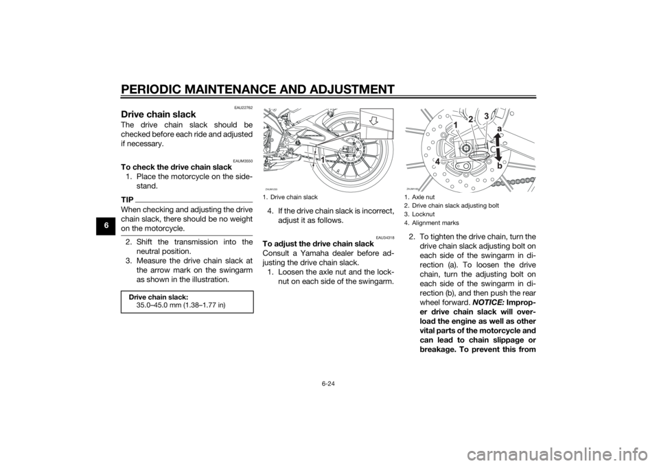 YAMAHA MT-125 2015 Repair Manual PERIODIC MAINTENANCE AND ADJUSTMENT
6-24
6
EAU22762
Drive chain slackThe drive chain slack should be
checked before each ride and adjusted
if necessary.
EAUM3550
To check the drive chain slack
1. Plac YAMAHA MT-125 2015 Repair Manual PERIODIC MAINTENANCE AND ADJUSTMENT
6-24
6
EAU22762
Drive chain slackThe drive chain slack should be
checked before each ride and adjusted
if necessary.
EAUM3550
To check the drive chain slack
1. Plac