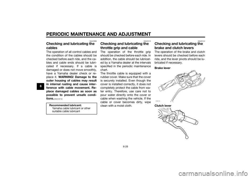 YAMAHA MT-125 2015 Repair Manual PERIODIC MAINTENANCE AND ADJUSTMENT
6-26
6
EAU23098
Checking and lubricating the
cablesThe operation of all control cables and
the condition of the cables should be
checked before each ride, and the YAMAHA MT-125 2015 Repair Manual PERIODIC MAINTENANCE AND ADJUSTMENT
6-26
6
EAU23098
Checking and lubricating the
cablesThe operation of all control cables and
the condition of the cables should be
checked before each ride, and the