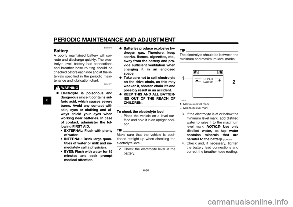 YAMAHA MT-125 2015 Manual PDF PERIODIC MAINTENANCE AND ADJUSTMENT
6-30
6
EAU23315
BatteryA poorly maintained battery will cor-
rode and discharge quickly. The elec-
trolyte level, battery lead connections
and breather hose routing YAMAHA MT-125 2015 Manual PDF PERIODIC MAINTENANCE AND ADJUSTMENT
6-30
6
EAU23315
BatteryA poorly maintained battery will cor-
rode and discharge quickly. The elec-
trolyte level, battery lead connections
and breather hose routing