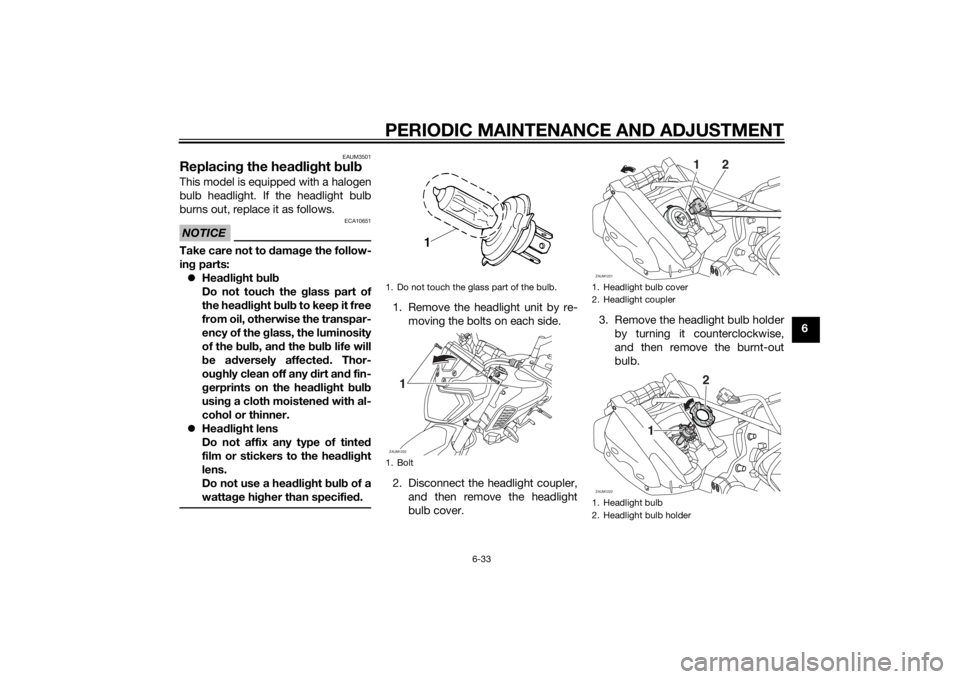 YAMAHA MT-125 2015 Manual PDF PERIODIC MAINTENANCE AND ADJUSTMENT
6-33
6
EAUM3501
Replacing the headlight bulbThis model is equipped with a halogen
bulb headlight. If the headlight bulb
burns out, replace it as follows.NOTICE
ECA1 YAMAHA MT-125 2015 Manual PDF PERIODIC MAINTENANCE AND ADJUSTMENT
6-33
6
EAUM3501
Replacing the headlight bulbThis model is equipped with a halogen
bulb headlight. If the headlight bulb
burns out, replace it as follows.NOTICE
ECA1