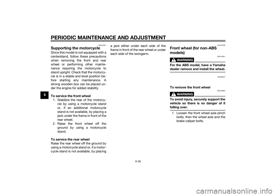 YAMAHA MT-125 2015 Manual PDF PERIODIC MAINTENANCE AND ADJUSTMENT
6-36
6
EAU24351
Supporting the motorcycleSince this model is not equipped with a
centerstand, follow these precautions
when removing the front and rear
wheel or per YAMAHA MT-125 2015 Manual PDF PERIODIC MAINTENANCE AND ADJUSTMENT
6-36
6
EAU24351
Supporting the motorcycleSince this model is not equipped with a
centerstand, follow these precautions
when removing the front and rear
wheel or per