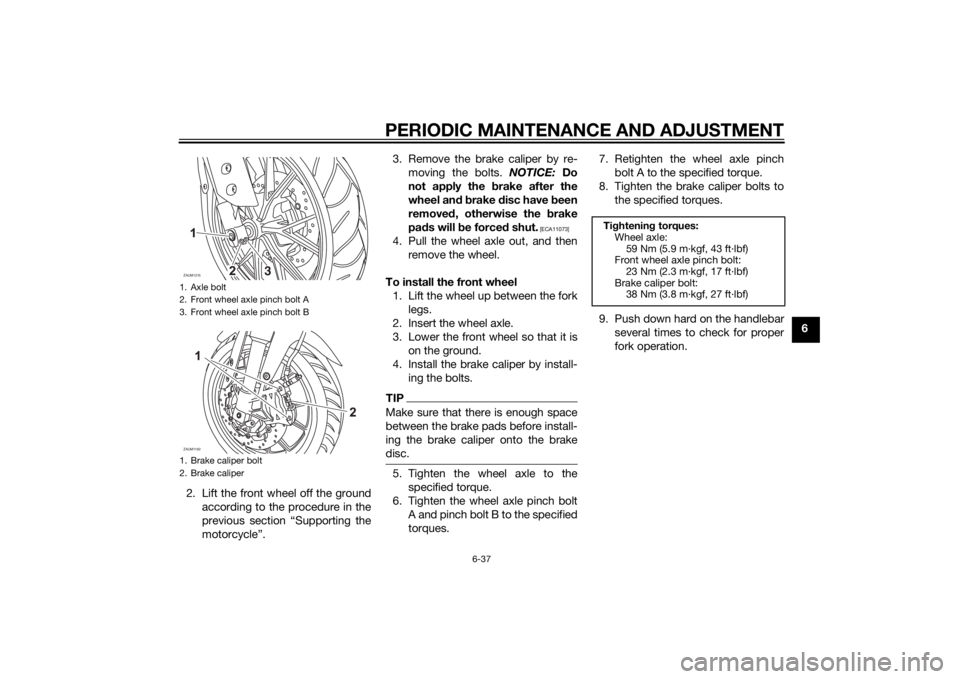 YAMAHA MT-125 2015 Manual PDF PERIODIC MAINTENANCE AND ADJUSTMENT
6-37
6
2. Lift the front wheel off the ground
according to the procedure in the
previous section “Supporting the
motorcycle”.3. Remove the brake caliper by re-
YAMAHA MT-125 2015 Manual PDF PERIODIC MAINTENANCE AND ADJUSTMENT
6-37
6
2. Lift the front wheel off the ground
according to the procedure in the
previous section “Supporting the
motorcycle”.3. Remove the brake caliper by re-