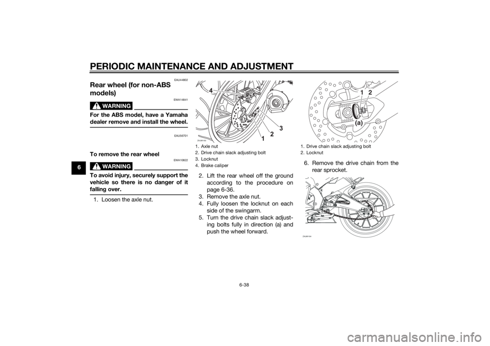 YAMAHA MT-125 2015 Manual PDF PERIODIC MAINTENANCE AND ADJUSTMENT
6-38
6
EAU44802
Rear wheel (for non-ABS
models)
WARNING
EWA14841
For the ABS model, have a Yamaha
dealer remove and install the wheel.
EAU56701
To remove the rear YAMAHA MT-125 2015 Manual PDF PERIODIC MAINTENANCE AND ADJUSTMENT
6-38
6
EAU44802
Rear wheel (for non-ABS
models)
WARNING
EWA14841
For the ABS model, have a Yamaha
dealer remove and install the wheel.
EAU56701
To remove the rear