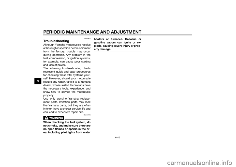 YAMAHA MT-125 2015  Owners Manual PERIODIC MAINTENANCE AND ADJUSTMENT
6-40
6
EAU25872
TroubleshootingAlthough Yamaha motorcycles receive
a thorough inspection before shipment
from the factory, trouble may occur
during operation. Any p