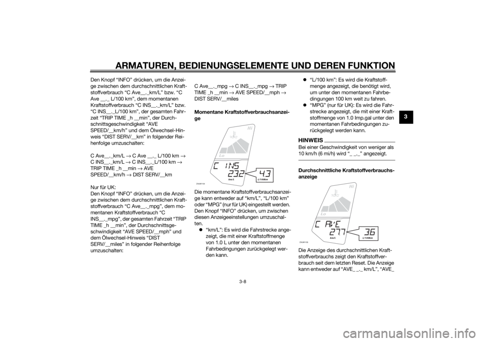 YAMAHA MT-125 2015  Betriebsanleitungen (in German) ARMATUREN, BEDIENUNGSELEMENTE UND DEREN FUNKTION
3-8
3
Den Knopf “INFO” drücken, um die Anzei-
ge zwischen dem durchschnittlichen Kraft-
stoffverbrauch “C Ave__._km/L” bzw. “C 
Ave __._ L/1