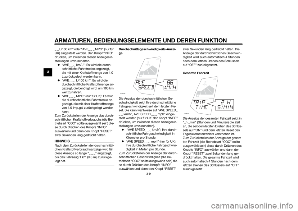 YAMAHA MT-125 2015  Betriebsanleitungen (in German) ARMATUREN, BEDIENUNGSELEMENTE UND DEREN FUNKTION
3-9
3
_._ L/100 km” oder “AVE_ _._ MPG” (nur für 
UK) eingestellt werden. Den Knopf “INFO” 
drücken, um zwischen diesen Anzeigeein-
stellun