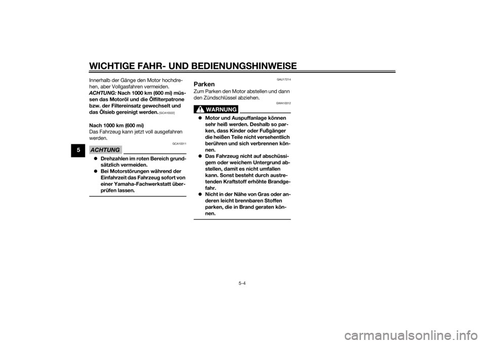 YAMAHA MT-125 2015  Betriebsanleitungen (in German) WICHTIGE FAHR- UND BEDIENUNGSHINWEISE
5-4
5
Innerhalb der Gänge den Motor hochdre-
hen, aber Vollgasfahren vermeiden. 
ACHTUNG: Nach 1000 km (600 mi) müs-
sen das Motoröl und die Ölfilterpatrone 
