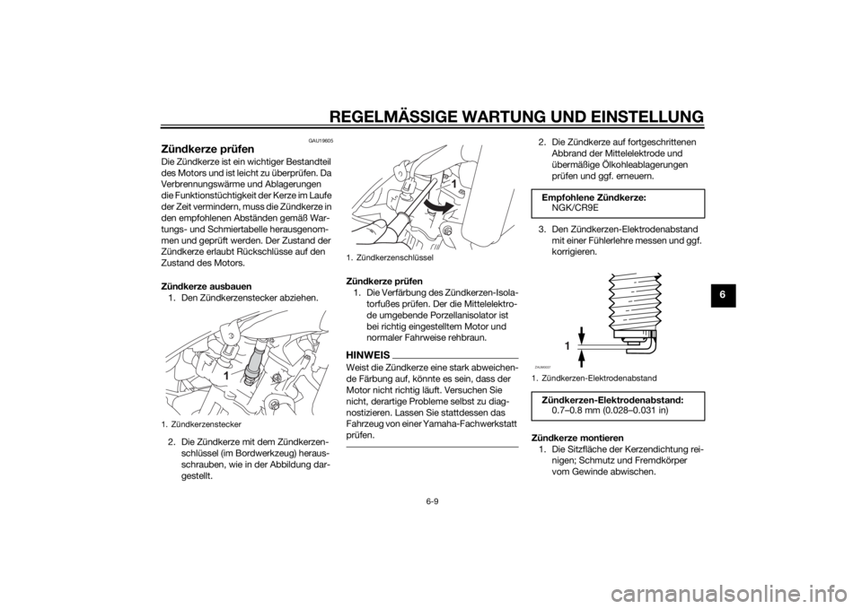 YAMAHA MT-125 2015  Betriebsanleitungen (in German) REGELMÄSSIGE WARTUNG UND EINSTELLUNG
6-9
6
GAU19605
Zündkerze prüfenDie Zündkerze ist ein wichtiger Bestandteil 
des Motors und ist leicht zu überprüfen. Da 
Verbrennungswärme und Ablagerungen 