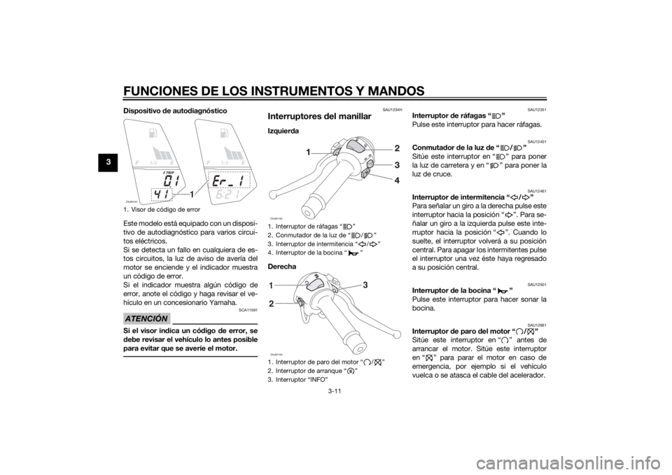 YAMAHA MT-125 2015 Manuale de Empleo (in Spanish) FUNCIONES DE LOS INSTRUMENTOS Y MANDOS
3-11
3
Dispositivo de autodiagnóstico
Este modelo está equipado con un disposi-
tivo de autodiagnóstico para varios circui-
tos eléctricos.
Si se detecta un YAMAHA MT-125 2015 Manuale de Empleo (in Spanish) FUNCIONES DE LOS INSTRUMENTOS Y MANDOS
3-11
3
Dispositivo de autodiagnóstico
Este modelo está equipado con un disposi-
tivo de autodiagnóstico para varios circui-
tos eléctricos.
Si se detecta un