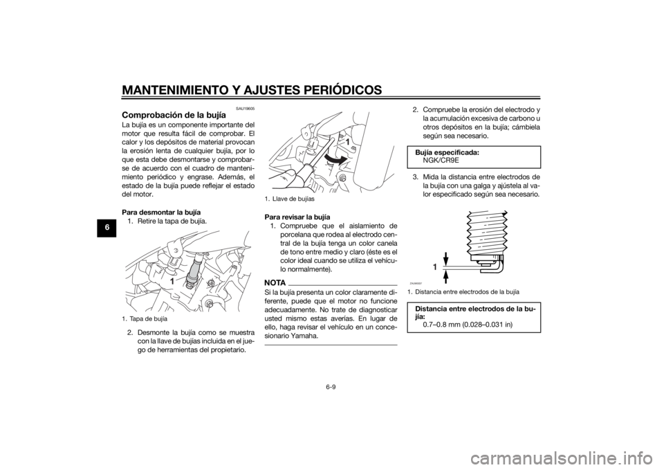 YAMAHA MT-125 2015 Manuale de Empleo (in Spanish) MANTENIMIENTO Y AJUSTES PERIÓDICOS
6-9
6
SAU19605
Comprobación de la bujíaLa bujía es un componente importante del
motor que resulta fácil de comprobar. El
calor y los depósitos de material prov YAMAHA MT-125 2015 Manuale de Empleo (in Spanish) MANTENIMIENTO Y AJUSTES PERIÓDICOS
6-9
6
SAU19605
Comprobación de la bujíaLa bujía es un componente importante del
motor que resulta fácil de comprobar. El
calor y los depósitos de material prov