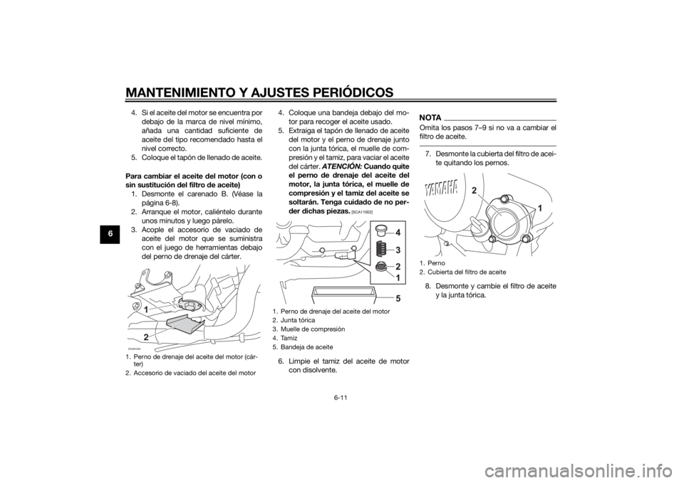 YAMAHA MT-125 2015  Manuale de Empleo (in Spanish) MANTENIMIENTO Y AJUSTES PERIÓDICOS
6-11
6
4. Si el aceite del motor se encuentra por
debajo de la marca de nivel mínimo,
añada una cantidad suficiente de
aceite del tipo recomendado hasta el
nivel 