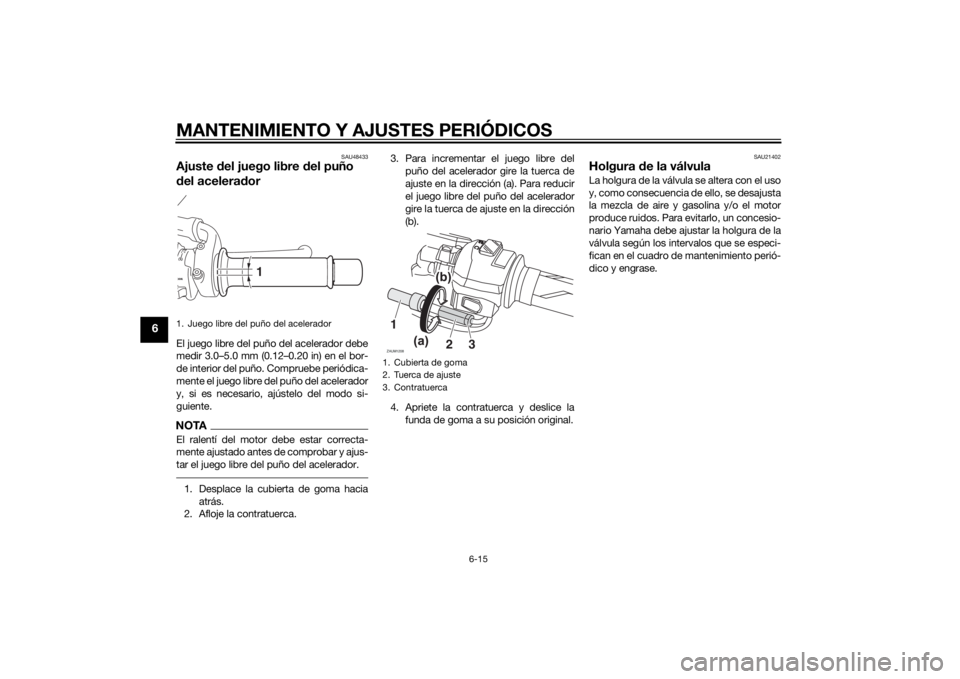 YAMAHA MT-125 2015  Manuale de Empleo (in Spanish) MANTENIMIENTO Y AJUSTES PERIÓDICOS
6-15
6
SAU48433
Ajuste del juego libre del puño 
del aceleradorEl juego libre del puño del acelerador debe
medir 3.0–5.0 mm (0.12–0.20 in) en el bor-
de inter