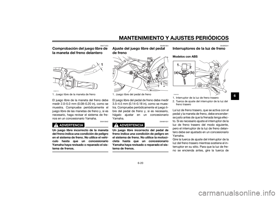 YAMAHA MT-125 2015 Manuale de Empleo (in Spanish) MANTENIMIENTO Y AJUSTES PERIÓDICOS
6-20
6
SAUT1222
Comprobación del juego libre de
la maneta del freno delanteroEl juego libre de la maneta del freno debe
medir 2.0–5.0 mm (0.08–0.20 in), como YAMAHA MT-125 2015 Manuale de Empleo (in Spanish) MANTENIMIENTO Y AJUSTES PERIÓDICOS
6-20
6
SAUT1222
Comprobación del juego libre de
la maneta del freno delanteroEl juego libre de la maneta del freno debe
medir 2.0–5.0 mm (0.08–0.20 in), como