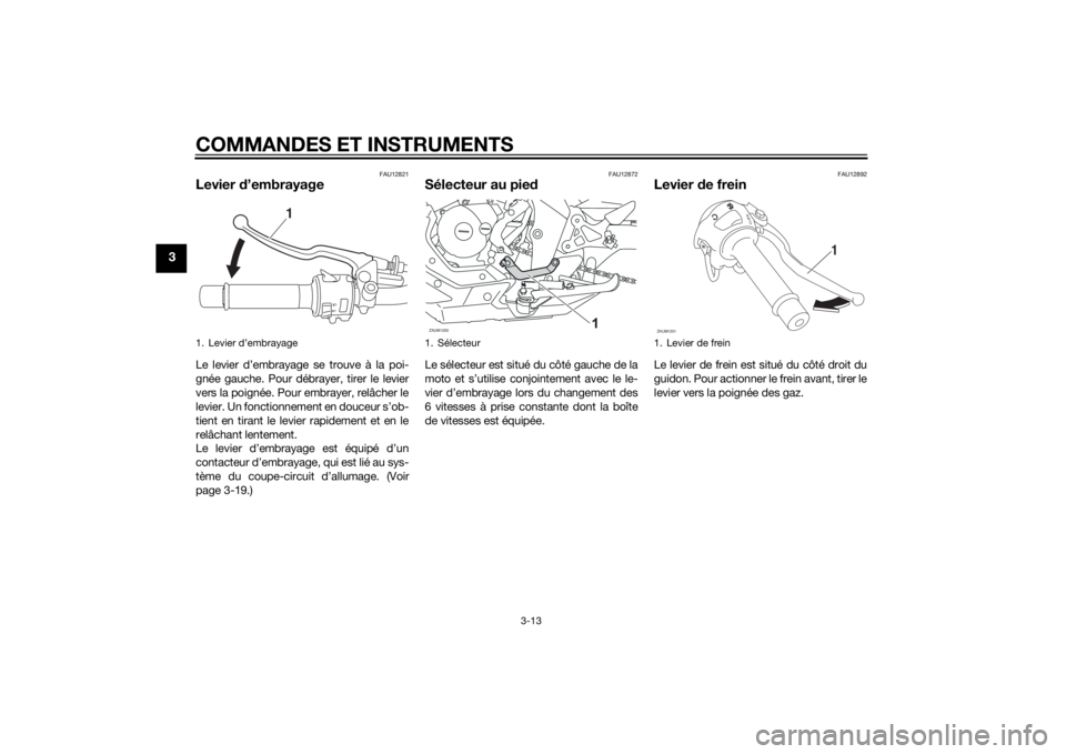 YAMAHA MT-125 2015 Notices Demploi (in French) COMMANDES ET INSTRUMENTS
3-13
3
FAU12821
Levier d’embrayageLe levier d’embrayage se trouve à la poi-
gnée gauche. Pour débrayer, tirer le levier
vers la poignée. Pour embrayer, relâcher le
le YAMAHA MT-125 2015 Notices Demploi (in French) COMMANDES ET INSTRUMENTS
3-13
3
FAU12821
Levier d’embrayageLe levier d’embrayage se trouve à la poi-
gnée gauche. Pour débrayer, tirer le levier
vers la poignée. Pour embrayer, relâcher le
le