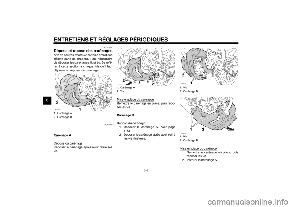 YAMAHA MT-125 2015 Notices Demploi (in French) ENTRETIENS ET RÉGLAGES PÉRIODIQUES
6-8
6
FAU18782
Dépose et repose des carénagesAfin de pouvoir effectuer certains entretiens
décrits dans ce chapitre, il est nécessaire
de déposer les carénag YAMAHA MT-125 2015 Notices Demploi (in French) ENTRETIENS ET RÉGLAGES PÉRIODIQUES
6-8
6
FAU18782
Dépose et repose des carénagesAfin de pouvoir effectuer certains entretiens
décrits dans ce chapitre, il est nécessaire
de déposer les carénag