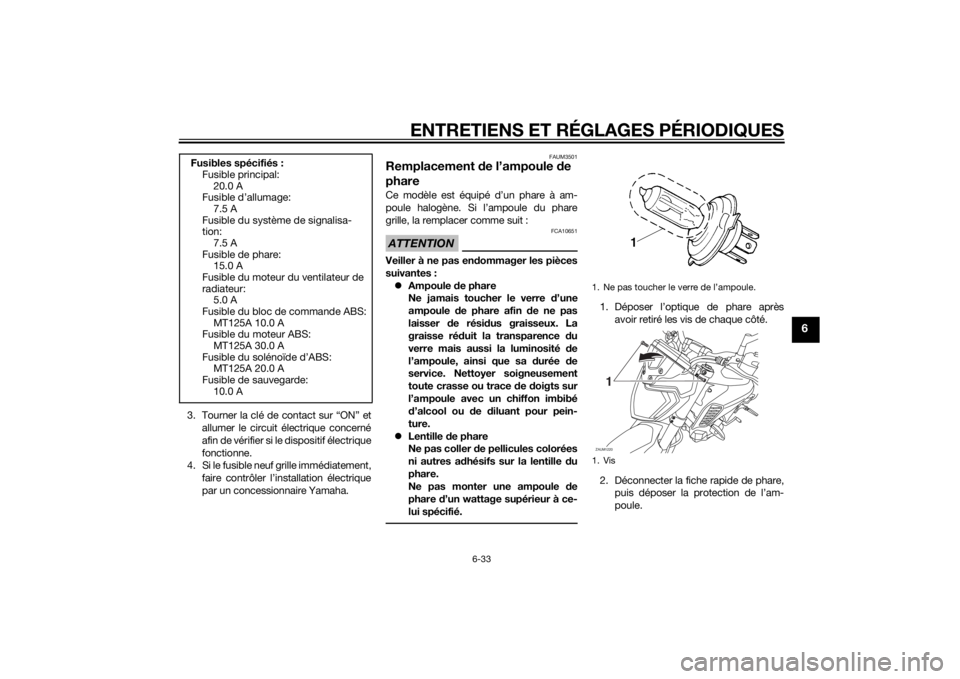 YAMAHA MT-125 2015 Notices Demploi (in French) ENTRETIENS ET RÉGLAGES PÉRIODIQUES
6-33
6
3. Tourner la clé de contact sur “ON” et
allumer le circuit électrique concerné
afin de vérifier si le dispositif électrique
fonctionne.
4. Si le f YAMAHA MT-125 2015 Notices Demploi (in French) ENTRETIENS ET RÉGLAGES PÉRIODIQUES
6-33
6
3. Tourner la clé de contact sur “ON” et
allumer le circuit électrique concerné
afin de vérifier si le dispositif électrique
fonctionne.
4. Si le f