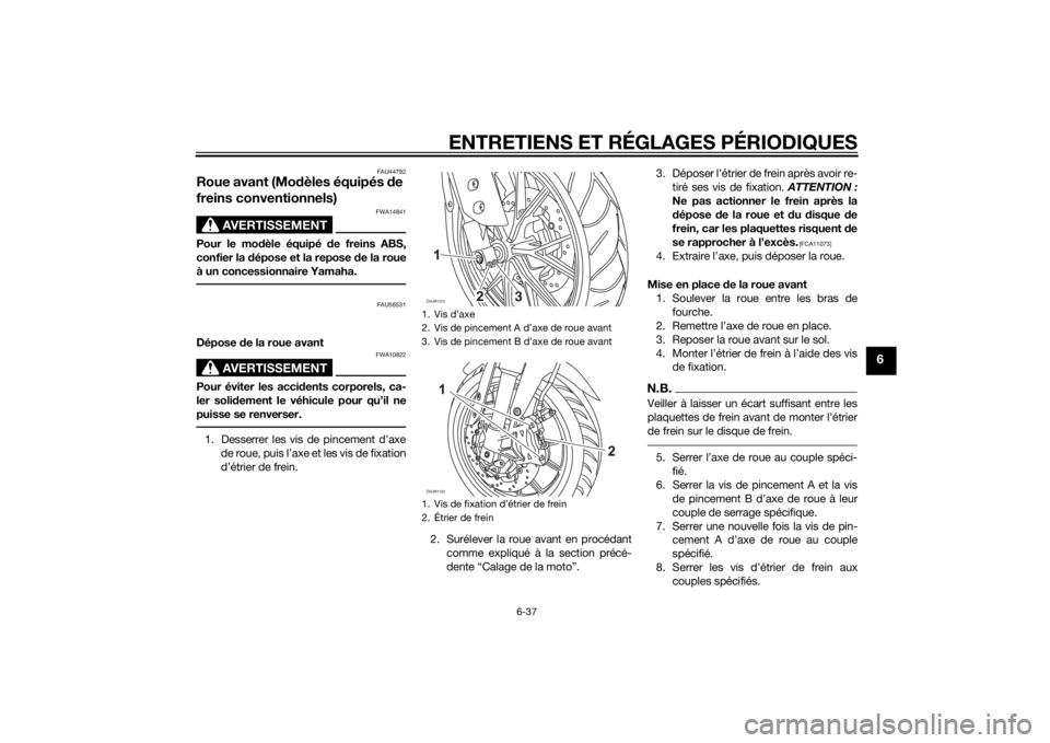 YAMAHA MT-125 2015 Notices Demploi (in French) ENTRETIENS ET RÉGLAGES PÉRIODIQUES
6-37
6
FAU44792
Roue avant (Modèles équipés de
freins conventionnels)
AVERTISSEMENT
FWA14841
Pour le modèle équipé de freins ABS,
confier la dépose et la r YAMAHA MT-125 2015 Notices Demploi (in French) ENTRETIENS ET RÉGLAGES PÉRIODIQUES
6-37
6
FAU44792
Roue avant (Modèles équipés de
freins conventionnels)
AVERTISSEMENT
FWA14841
Pour le modèle équipé de freins ABS,
confier la dépose et la r