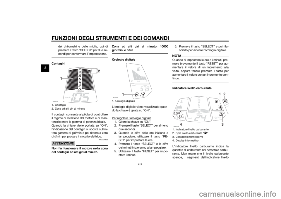 YAMAHA MT-125 2015 Manuale duso (in Italian) FUNZIONI DEGLI STRUMENTI E DEI COMANDI
3-5
3
dei chilometri e delle miglia, quindi
premere il tasto “SELECT” per due se-
condi per confermare l’impostazione.
Contagiri
Il contagiri consente al p YAMAHA MT-125 2015 Manuale duso (in Italian) FUNZIONI DEGLI STRUMENTI E DEI COMANDI
3-5
3
dei chilometri e delle miglia, quindi
premere il tasto “SELECT” per due se-
condi per confermare l’impostazione.
Contagiri
Il contagiri consente al p