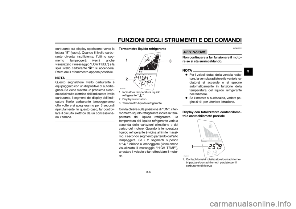 YAMAHA MT-125 2015 Manuale duso (in Italian) FUNZIONI DEGLI STRUMENTI E DEI COMANDI
3-6
3
carburante sul display spariscono verso la
lettera “E” (vuoto). Quando il livello carbu-
rante diventa insufficiente, l’ultimo seg-
mento lampeggerà YAMAHA MT-125 2015 Manuale duso (in Italian) FUNZIONI DEGLI STRUMENTI E DEI COMANDI
3-6
3
carburante sul display spariscono verso la
lettera “E” (vuoto). Quando il livello carbu-
rante diventa insufficiente, l’ultimo seg-
mento lampeggerà