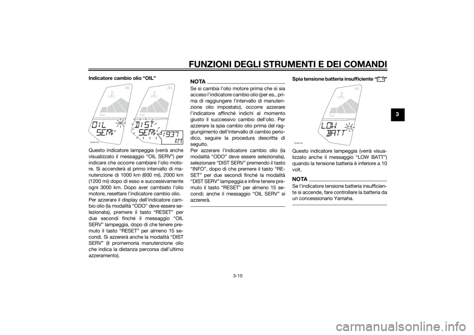 YAMAHA MT-125 2015 Manuale duso (in Italian) FUNZIONI DEGLI STRUMENTI E DEI COMANDI
3-10
3
Indicatore cambio olio “OIL”
Questo indicatore lampeggia (verrà anche
visualizzato il messaggio “OIL SERV”) per
indicare che occorre cambiare l YAMAHA MT-125 2015 Manuale duso (in Italian) FUNZIONI DEGLI STRUMENTI E DEI COMANDI
3-10
3
Indicatore cambio olio “OIL”
Questo indicatore lampeggia (verrà anche
visualizzato il messaggio “OIL SERV”) per
indicare che occorre cambiare l