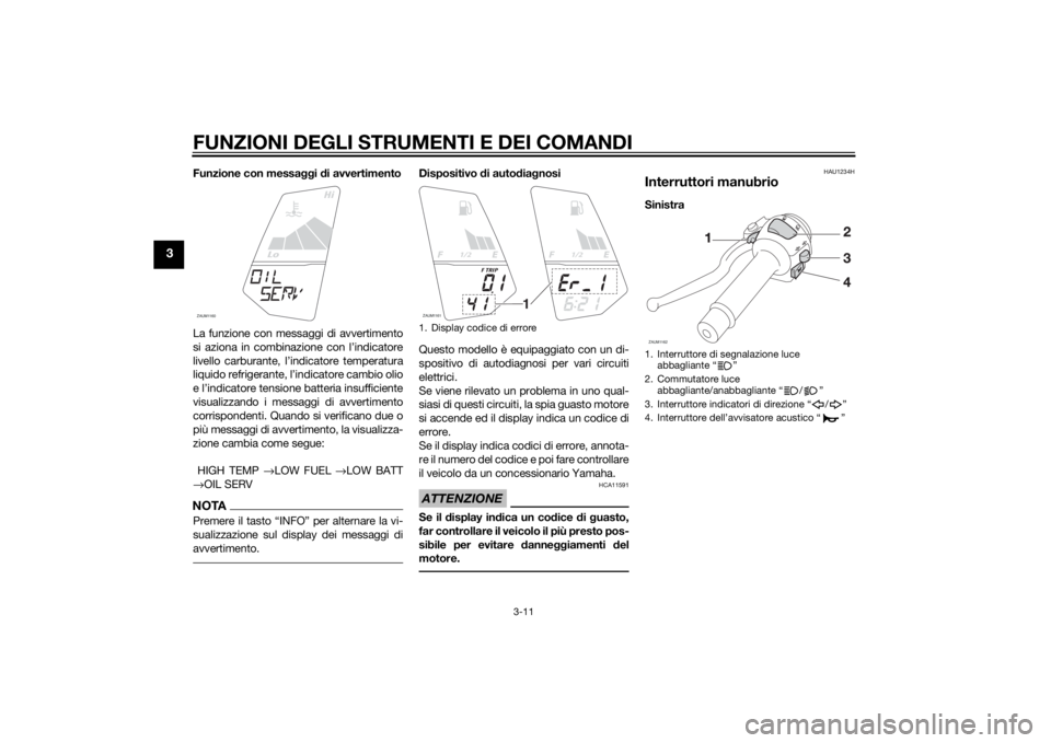YAMAHA MT-125 2015 Manuale duso (in Italian) FUNZIONI DEGLI STRUMENTI E DEI COMANDI
3-11
3
Funzione con messaggi di avvertimento
La funzione con messaggi di avvertimento
si aziona in combinazione con l’indicatore
livello carburante, l’indica YAMAHA MT-125 2015 Manuale duso (in Italian) FUNZIONI DEGLI STRUMENTI E DEI COMANDI
3-11
3
Funzione con messaggi di avvertimento
La funzione con messaggi di avvertimento
si aziona in combinazione con l’indicatore
livello carburante, l’indica