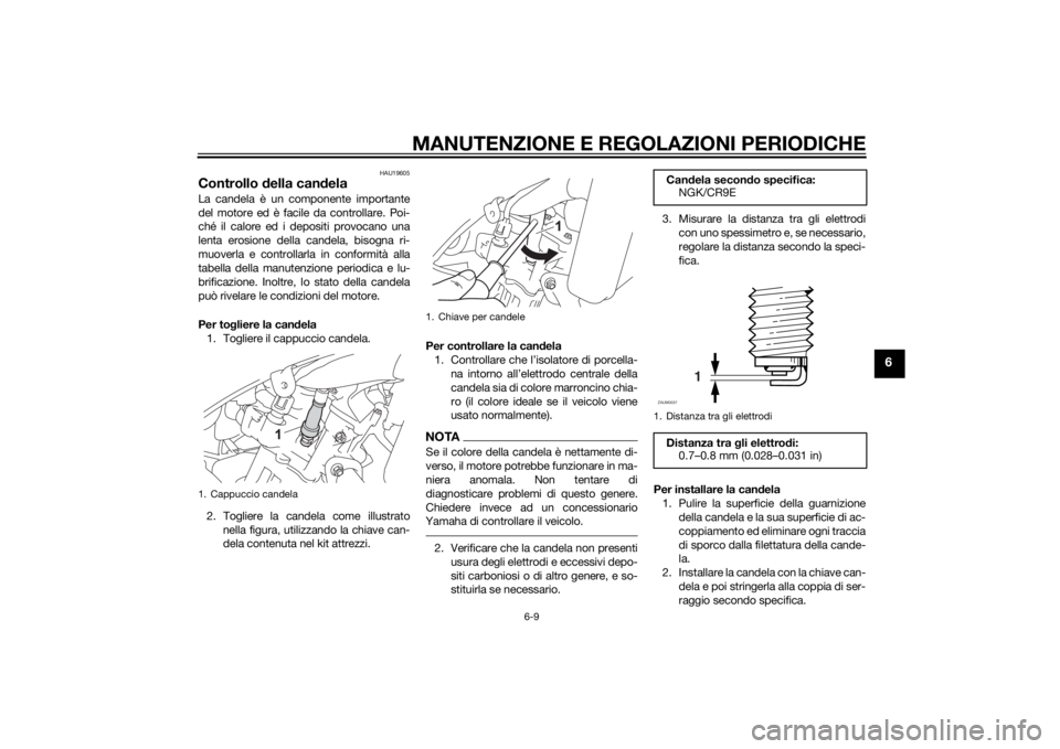 YAMAHA MT-125 2015 Manuale duso (in Italian) MANUTENZIONE E REGOLAZIONI PERIODICHE
6-9
6
HAU19605
Controllo della candelaLa candela è un componente importante
del motore ed è facile da controllare. Poi-
ché il calore ed i depositi provocano u YAMAHA MT-125 2015 Manuale duso (in Italian) MANUTENZIONE E REGOLAZIONI PERIODICHE
6-9
6
HAU19605
Controllo della candelaLa candela è un componente importante
del motore ed è facile da controllare. Poi-
ché il calore ed i depositi provocano u