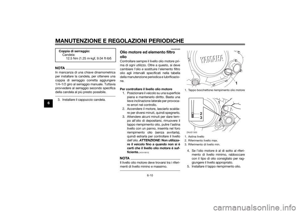 YAMAHA MT-125 2015 Manuale duso (in Italian) MANUTENZIONE E REGOLAZIONI PERIODICHE
6-10
6
NOTAIn mancanza di una chiave dinamometrica
per installare la candela, per ottenere una
coppia di serraggio corretta aggiungere
1/4–1/2 giro al serraggio YAMAHA MT-125 2015 Manuale duso (in Italian) MANUTENZIONE E REGOLAZIONI PERIODICHE
6-10
6
NOTAIn mancanza di una chiave dinamometrica
per installare la candela, per ottenere una
coppia di serraggio corretta aggiungere
1/4–1/2 giro al serraggio