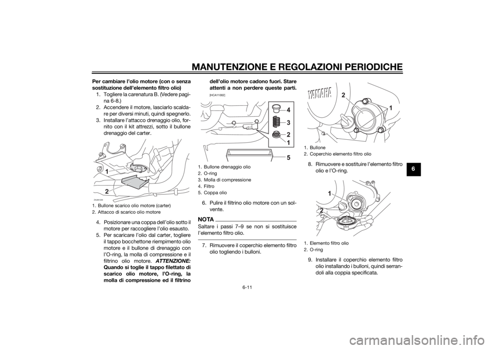 YAMAHA MT-125 2015 Manuale duso (in Italian) MANUTENZIONE E REGOLAZIONI PERIODICHE
6-11
6
Per cambiare l’olio motore (con o senza
sostituzione dell’elemento filtro olio)
1. Togliere la carenatura B. (Vedere pagi-
na 6-8.)
2. Accendere il mot YAMAHA MT-125 2015 Manuale duso (in Italian) MANUTENZIONE E REGOLAZIONI PERIODICHE
6-11
6
Per cambiare l’olio motore (con o senza
sostituzione dell’elemento filtro olio)
1. Togliere la carenatura B. (Vedere pagi-
na 6-8.)
2. Accendere il mot