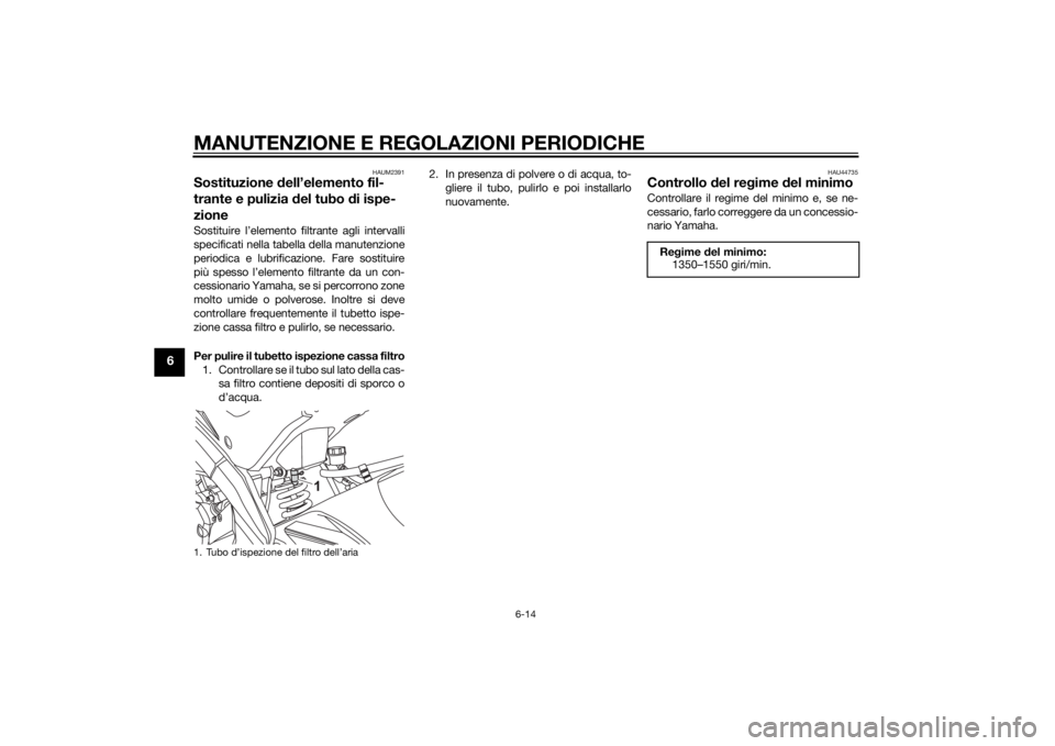 YAMAHA MT-125 2015 Manuale duso (in Italian) MANUTENZIONE E REGOLAZIONI PERIODICHE
6-14
6
HAUM2391
Sostituzione dell’elemento fil-
trante e pulizia del tubo di ispe-
zioneSostituire l’elemento filtrante agli intervalli
specificati nella tabe YAMAHA MT-125 2015 Manuale duso (in Italian) MANUTENZIONE E REGOLAZIONI PERIODICHE
6-14
6
HAUM2391
Sostituzione dell’elemento fil-
trante e pulizia del tubo di ispe-
zioneSostituire l’elemento filtrante agli intervalli
specificati nella tabe