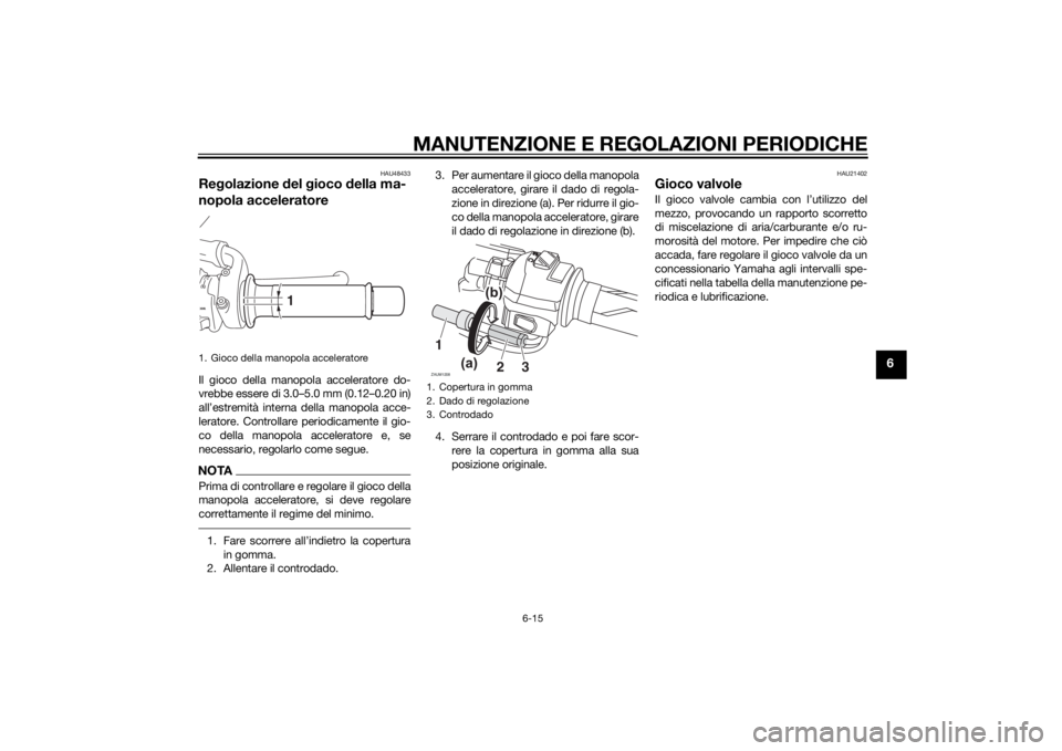 YAMAHA MT-125 2015 Manuale duso (in Italian) MANUTENZIONE E REGOLAZIONI PERIODICHE
6-15
6
HAU48433
Regolazione del gioco della ma-
nopola acceleratoreIl gioco della manopola acceleratore do-
vrebbe essere di 3.0–5.0 mm (0.12–0.20 in)
all’e YAMAHA MT-125 2015 Manuale duso (in Italian) MANUTENZIONE E REGOLAZIONI PERIODICHE
6-15
6
HAU48433
Regolazione del gioco della ma-
nopola acceleratoreIl gioco della manopola acceleratore do-
vrebbe essere di 3.0–5.0 mm (0.12–0.20 in)
all’e