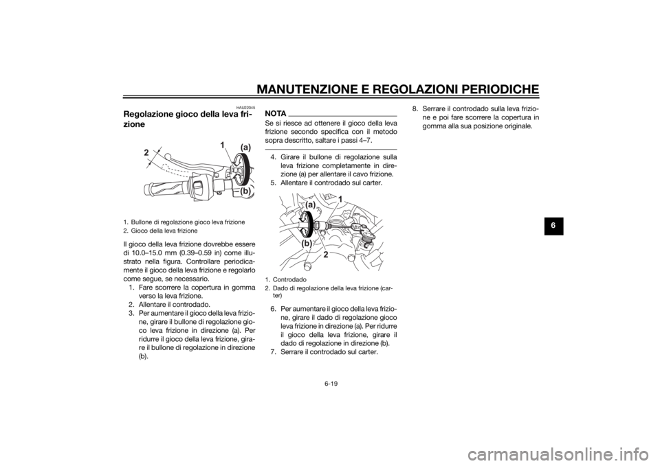 YAMAHA MT-125 2015 Manuale duso (in Italian) MANUTENZIONE E REGOLAZIONI PERIODICHE
6-19
6
HAU22045
Regolazione gioco della leva fri-
zioneIl gioco della leva frizione dovrebbe essere
di 10.0–15.0 mm (0.39–0.59 in) come illu-
strato nella fig YAMAHA MT-125 2015 Manuale duso (in Italian) MANUTENZIONE E REGOLAZIONI PERIODICHE
6-19
6
HAU22045
Regolazione gioco della leva fri-
zioneIl gioco della leva frizione dovrebbe essere
di 10.0–15.0 mm (0.39–0.59 in) come illu-
strato nella fig