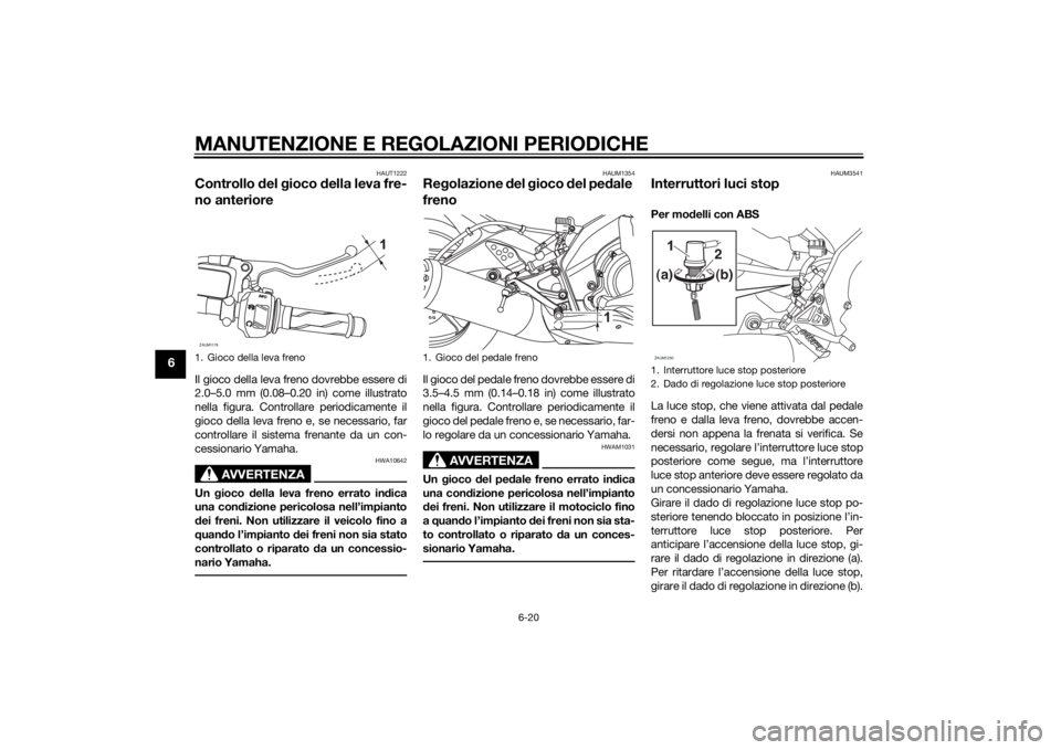 YAMAHA MT-125 2015 Manuale duso (in Italian) MANUTENZIONE E REGOLAZIONI PERIODICHE
6-20
6
HAUT1222
Controllo del gioco della leva fre-
no anterioreIl gioco della leva freno dovrebbe essere di
2.0–5.0 mm (0.08–0.20 in) come illustrato
nella f YAMAHA MT-125 2015 Manuale duso (in Italian) MANUTENZIONE E REGOLAZIONI PERIODICHE
6-20
6
HAUT1222
Controllo del gioco della leva fre-
no anterioreIl gioco della leva freno dovrebbe essere di
2.0–5.0 mm (0.08–0.20 in) come illustrato
nella f