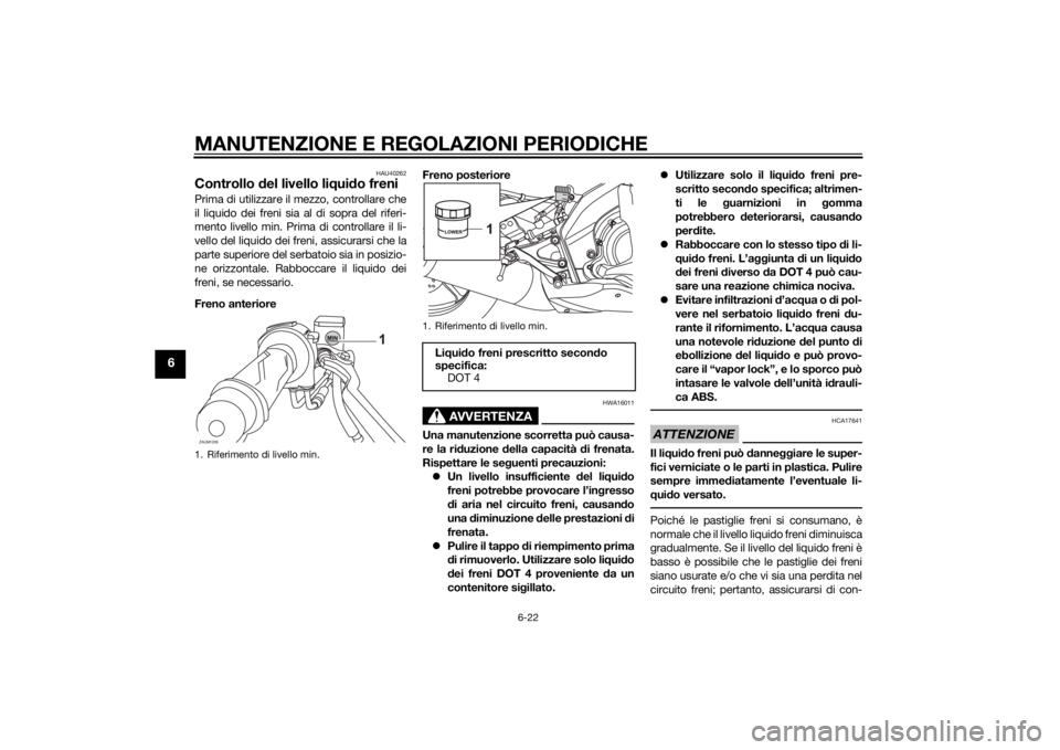 YAMAHA MT-125 2015 Manuale duso (in Italian) MANUTENZIONE E REGOLAZIONI PERIODICHE
6-22
6
HAU40262
Controllo del livello liquido freniPrima di utilizzare il mezzo, controllare che
il liquido dei freni sia al di sopra del riferi-
mento livello mi YAMAHA MT-125 2015 Manuale duso (in Italian) MANUTENZIONE E REGOLAZIONI PERIODICHE
6-22
6
HAU40262
Controllo del livello liquido freniPrima di utilizzare il mezzo, controllare che
il liquido dei freni sia al di sopra del riferi-
mento livello mi
