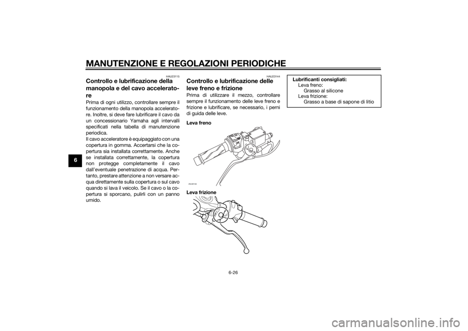 YAMAHA MT-125 2015 Manuale duso (in Italian) MANUTENZIONE E REGOLAZIONI PERIODICHE
6-26
6
HAU23115
Controllo e lubrificazione della
manopola e del cavo accelerato-
rePrima di ogni utilizzo, controllare sempre il
funzionamento della manopola acc YAMAHA MT-125 2015 Manuale duso (in Italian) MANUTENZIONE E REGOLAZIONI PERIODICHE
6-26
6
HAU23115
Controllo e lubrificazione della
manopola e del cavo accelerato-
rePrima di ogni utilizzo, controllare sempre il
funzionamento della manopola acc