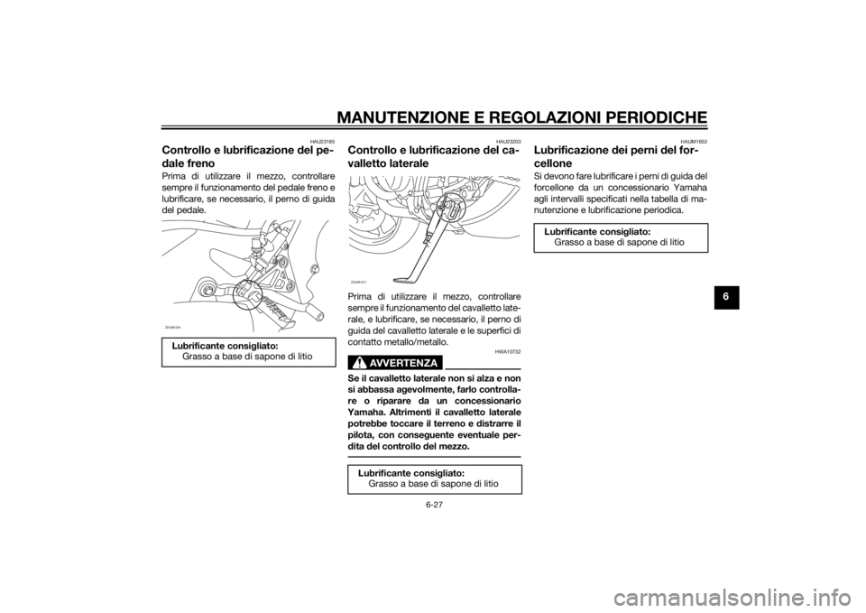 YAMAHA MT-125 2015 Manuale duso (in Italian) MANUTENZIONE E REGOLAZIONI PERIODICHE
6-27
6
HAU23185
Controllo e lubrificazione del pe-
dale frenoPrima di utilizzare il mezzo, controllare
sempre il funzionamento del pedale freno e
lubrificare, se YAMAHA MT-125 2015 Manuale duso (in Italian) MANUTENZIONE E REGOLAZIONI PERIODICHE
6-27
6
HAU23185
Controllo e lubrificazione del pe-
dale frenoPrima di utilizzare il mezzo, controllare
sempre il funzionamento del pedale freno e
lubrificare, se