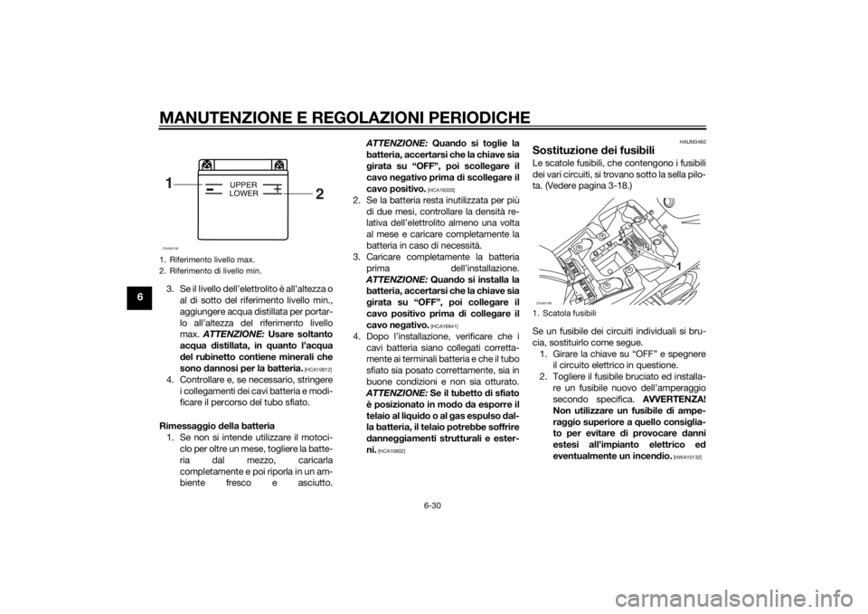 YAMAHA MT-125 2015 Manuale duso (in Italian) MANUTENZIONE E REGOLAZIONI PERIODICHE
6-30
6
3. Se il livello dell’elettrolito è all’altezza o
al di sotto del riferimento livello min.,
aggiungere acqua distillata per portar-
lo all’altezza d YAMAHA MT-125 2015 Manuale duso (in Italian) MANUTENZIONE E REGOLAZIONI PERIODICHE
6-30
6
3. Se il livello dell’elettrolito è all’altezza o
al di sotto del riferimento livello min.,
aggiungere acqua distillata per portar-
lo all’altezza d
