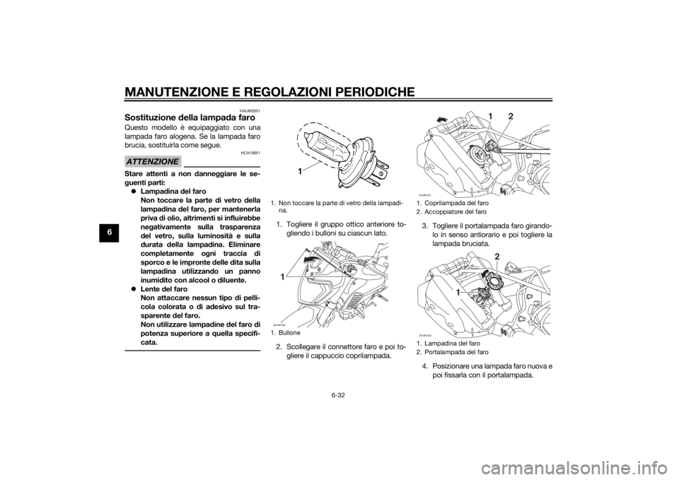 YAMAHA MT-125 2015 Manuale duso (in Italian) MANUTENZIONE E REGOLAZIONI PERIODICHE
6-32
6
HAUM3501
Sostituzione della lampada faroQuesto modello è equipaggiato con una
lampada faro alogena. Se la lampada faro
brucia, sostituirla come segue.ATTE YAMAHA MT-125 2015 Manuale duso (in Italian) MANUTENZIONE E REGOLAZIONI PERIODICHE
6-32
6
HAUM3501
Sostituzione della lampada faroQuesto modello è equipaggiato con una
lampada faro alogena. Se la lampada faro
brucia, sostituirla come segue.ATTE