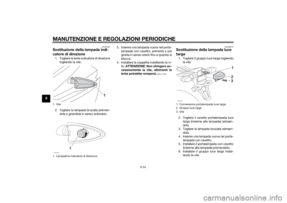YAMAHA MT-125 2015 Manuale duso (in Italian) MANUTENZIONE E REGOLAZIONI PERIODICHE
6-34
6
HAU24205
Sostituzione della lampada indi-
catore di direzione1. Togliere la lente indicatore di direzione
togliendo la vite.
2. Togliere la lampada bruciat YAMAHA MT-125 2015 Manuale duso (in Italian) MANUTENZIONE E REGOLAZIONI PERIODICHE
6-34
6
HAU24205
Sostituzione della lampada indi-
catore di direzione1. Togliere la lente indicatore di direzione
togliendo la vite.
2. Togliere la lampada bruciat