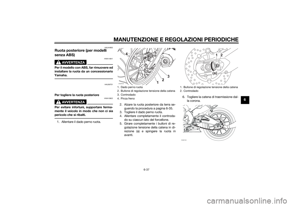 YAMAHA MT-125 2015 Manuale duso (in Italian) MANUTENZIONE E REGOLAZIONI PERIODICHE
6-37
6
HAU44802
Ruota posteriore (per modelli
senza ABS)
AVVERTENZA
HWA14841
Per il modello con ABS, far rimuovere ed
installare la ruota da un concessionario
Ya YAMAHA MT-125 2015 Manuale duso (in Italian) MANUTENZIONE E REGOLAZIONI PERIODICHE
6-37
6
HAU44802
Ruota posteriore (per modelli
senza ABS)
AVVERTENZA
HWA14841
Per il modello con ABS, far rimuovere ed
installare la ruota da un concessionario
Ya