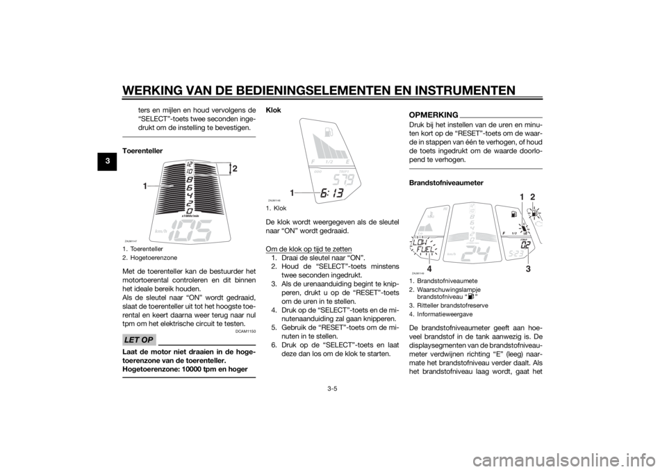 YAMAHA MT-125 2015  Instructieboekje (in Dutch) WERKING VAN DE BEDIENINGSELEMENTEN EN INSTRUMENTEN
3-5
3
ters en mijlen en houd vervolgens de
“SELECT”-toets twee seconden inge-
drukt om de instelling te bevestigen.
Toerenteller
Met de toerentel
