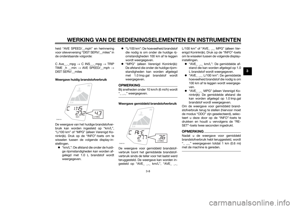 YAMAHA MT-125 2015  Instructieboekje (in Dutch) WERKING VAN DE BEDIENINGSELEMENTEN EN INSTRUMENTEN
3-8
3
heid “AVE SPEED/__mph” en herinnering
voor olieverversing “DIST SERV/__miles” in
de onderstaande volgorde:
C Ave__._mpg → C INS__._mp
