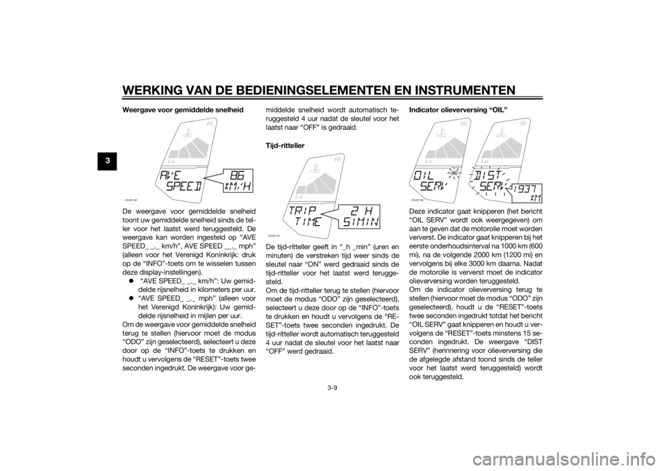 YAMAHA MT-125 2015  Instructieboekje (in Dutch) WERKING VAN DE BEDIENINGSELEMENTEN EN INSTRUMENTEN
3-9
3
Weergave voor gemiddelde snelheid
De weergave voor gemiddelde snelheid
toont uw gemiddelde snelheid sinds de tel-
ler voor het laatst werd teru