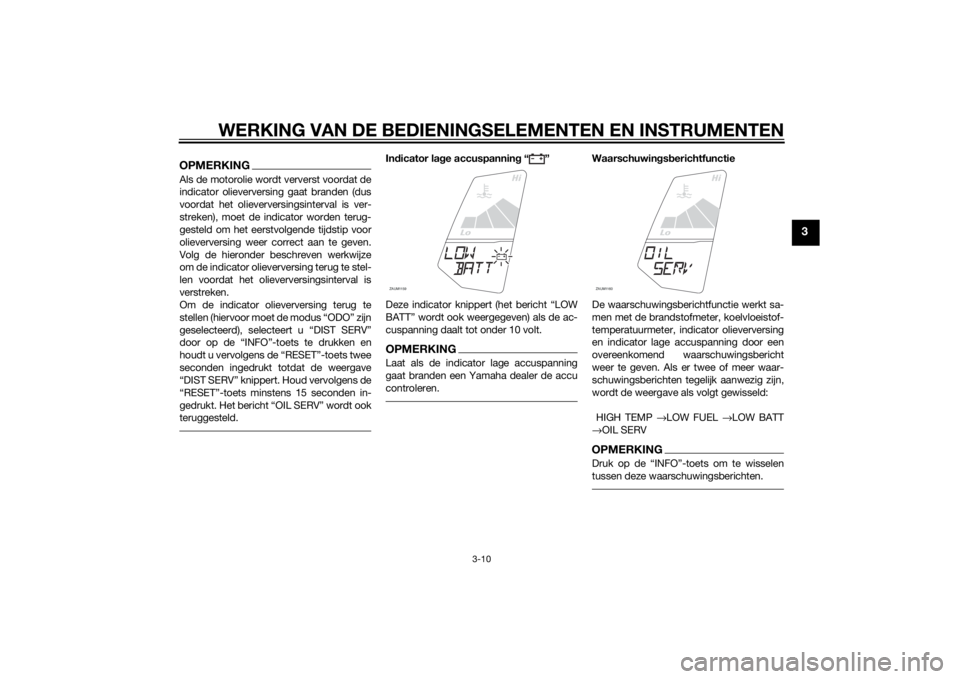 YAMAHA MT-125 2015  Instructieboekje (in Dutch) WERKING VAN DE BEDIENINGSELEMENTEN EN INSTRUMENTEN
3-10
3
OPMERKINGAls de motorolie wordt ververst voordat de
indicator olieverversing gaat branden (dus
voordat het olieverversingsinterval is ver-
str