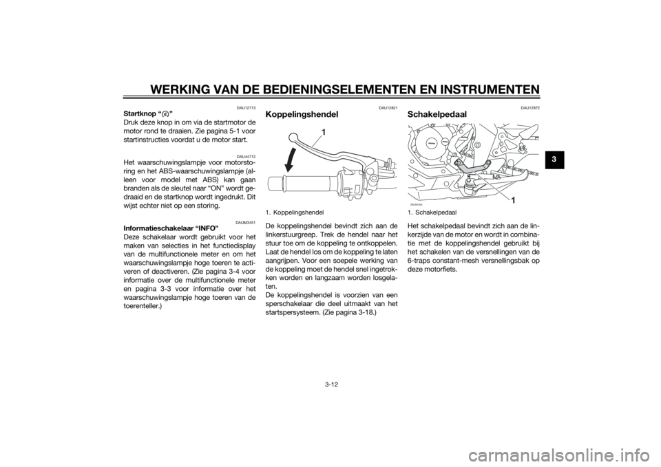 YAMAHA MT-125 2015  Instructieboekje (in Dutch) WERKING VAN DE BEDIENINGSELEMENTEN EN INSTRUMENTEN
3-12
3
DAU12713
Startknop “ ” 
Druk deze knop in om via de startmotor de
motor rond te draaien. Zie pagina 5-1 voor
startinstructies voordat u de