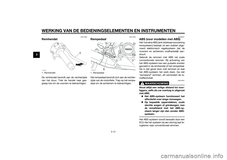 YAMAHA MT-125 2015  Instructieboekje (in Dutch) WERKING VAN DE BEDIENINGSELEMENTEN EN INSTRUMENTEN
3-13
3
DAU12892
RemhendelDe remhendel bevindt aan de rechterzijde
van het stuur. Trek de hendel naar gas-
greep toe om de voorrem te bekrachtigen.
DA