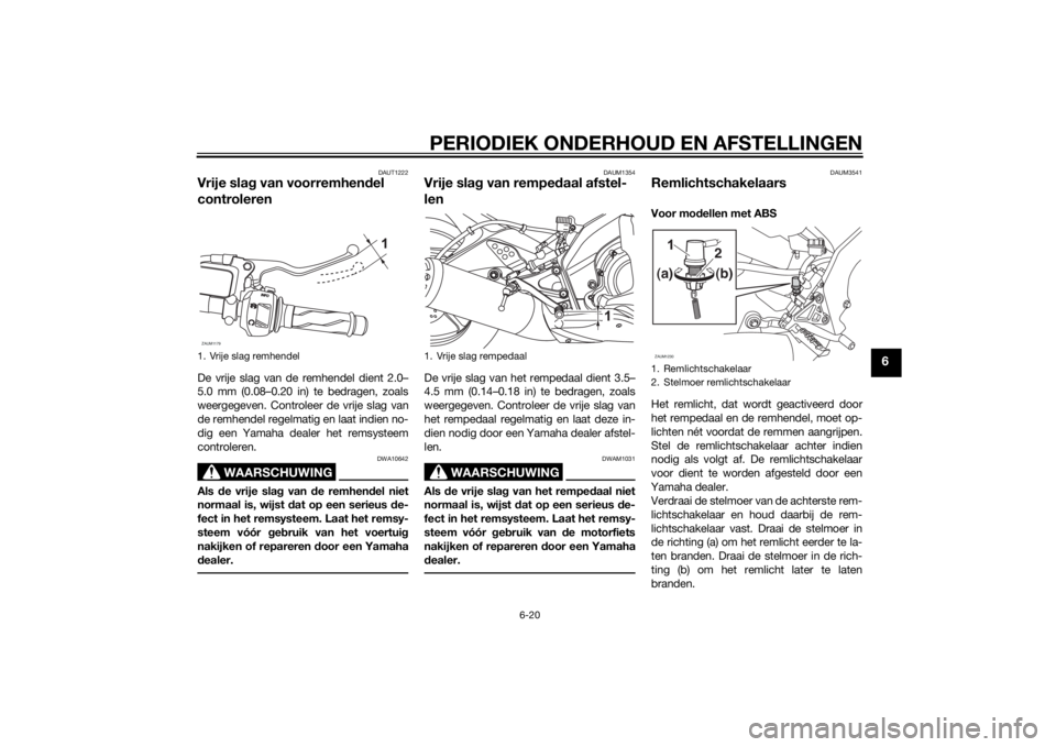 YAMAHA MT-125 2015 Instructieboekje (in Dutch) PERIODIEK ONDERHOUD EN AFSTELLINGEN
6-20
6
DAUT1222
Vrije slag van voorremhendel
controlerenDe vrije slag van de remhendel dient 2.0–
5.0 mm (0.08–0.20 in) te bedragen, zoals
weergegeven. Control YAMAHA MT-125 2015 Instructieboekje (in Dutch) PERIODIEK ONDERHOUD EN AFSTELLINGEN
6-20
6
DAUT1222
Vrije slag van voorremhendel
controlerenDe vrije slag van de remhendel dient 2.0–
5.0 mm (0.08–0.20 in) te bedragen, zoals
weergegeven. Control
