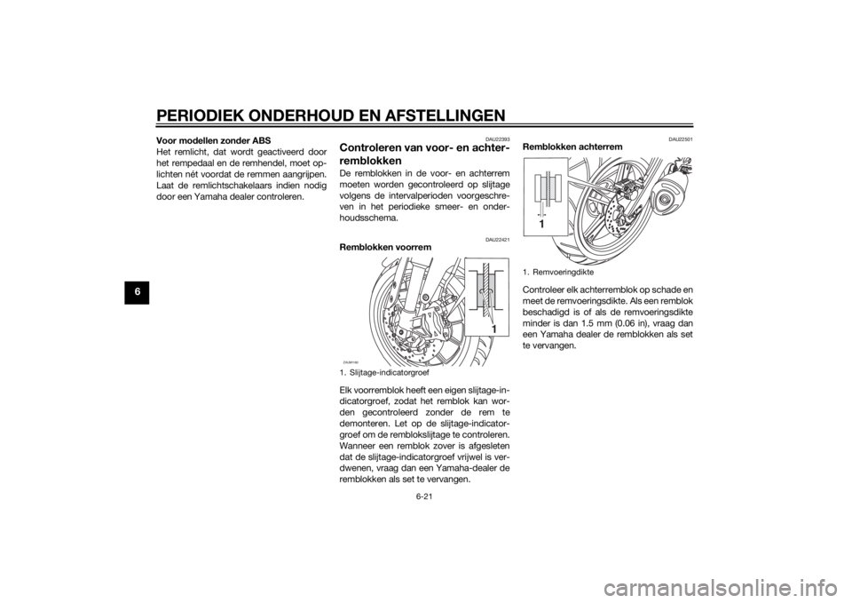 YAMAHA MT-125 2015 Instructieboekje (in Dutch) PERIODIEK ONDERHOUD EN AFSTELLINGEN
6-21
6
Voor modellen zonder ABS
Het remlicht, dat wordt geactiveerd door
het rempedaal en de remhendel, moet op-
lichten nét voordat de remmen aangrijpen.
Laat de YAMAHA MT-125 2015 Instructieboekje (in Dutch) PERIODIEK ONDERHOUD EN AFSTELLINGEN
6-21
6
Voor modellen zonder ABS
Het remlicht, dat wordt geactiveerd door
het rempedaal en de remhendel, moet op-
lichten nét voordat de remmen aangrijpen.
Laat de